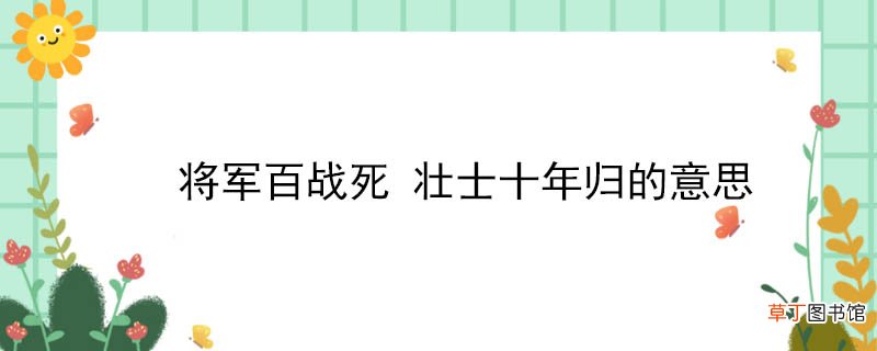 将军百战死 壮士十年归的意思 将军百战死 壮士十年归的意思是什么