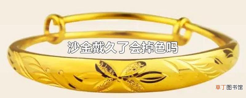 沙金戴久了会掉色吗