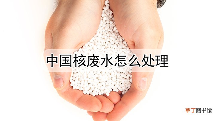 中国核废水怎么样处理