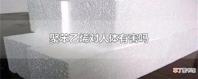 聚苯乙烯对人体有害吗