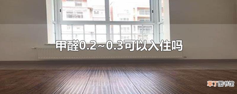 甲醛0.2~0.3可以入住吗
