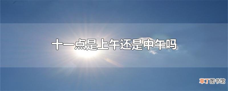 十一点是上午还是中午吗