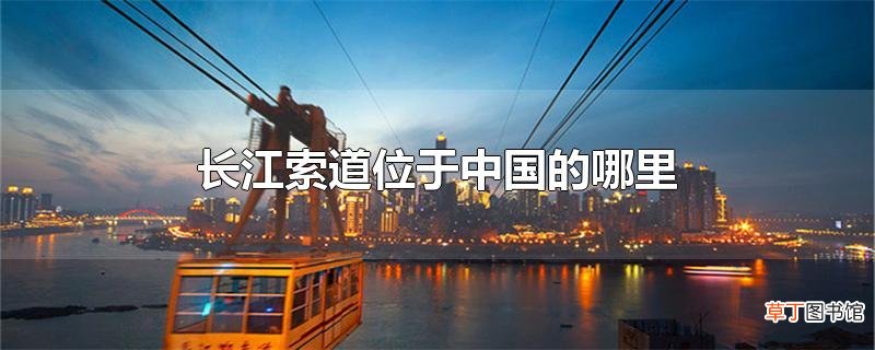 长江索道位于中国的哪里