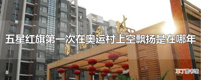 五星红旗第一次在奥运村上空飘扬是在哪年