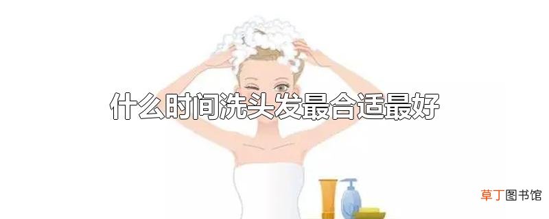 什么时间洗头发最合适最好