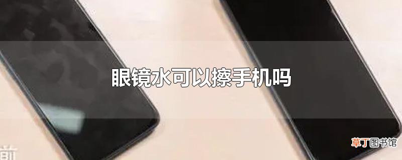 眼镜水可以擦手机吗