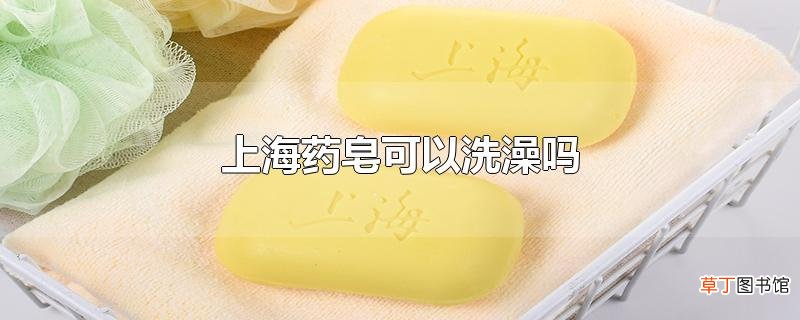 上海药皂可以洗澡吗