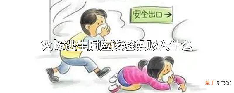 火场逃生时应该避免吸入什么
