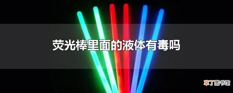 荧光棒里面的液体有毒吗