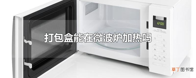 打包盒能在微波炉加热吗