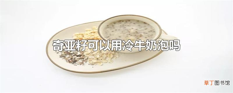 奇亚籽可以用冷牛奶泡吗