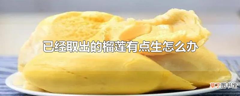 已经取出的榴莲有点生怎么办