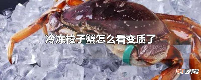 冷冻梭子蟹怎么看变质了
