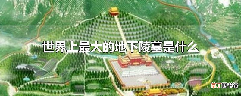 世界上最大的地下陵墓是什么