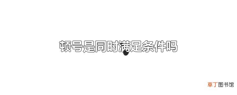 顿号是同时满足条件吗