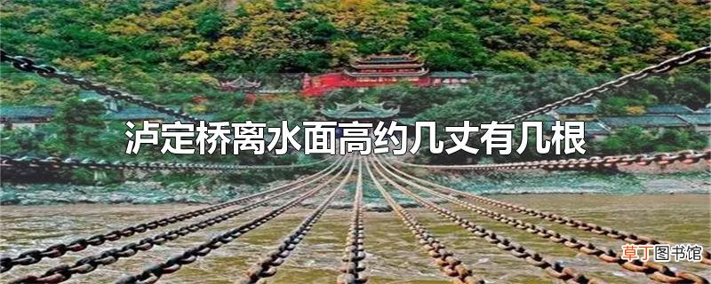 泸定桥离水面高约几丈有几根铁索