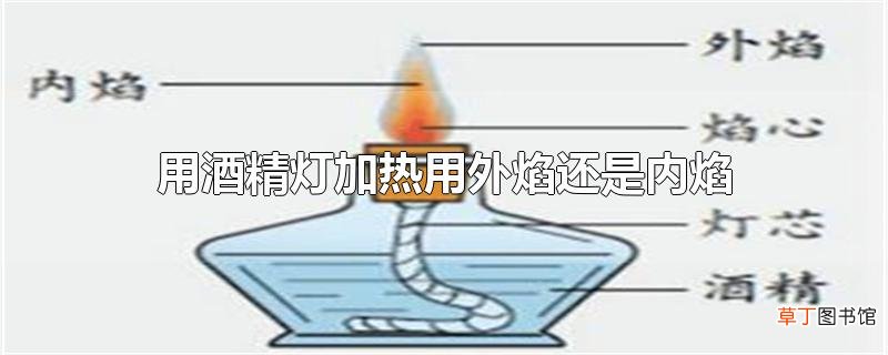 用酒精灯加热用外焰还是内焰