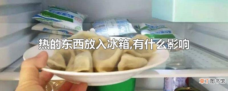 热的东西放入冰箱,有什么影响吗