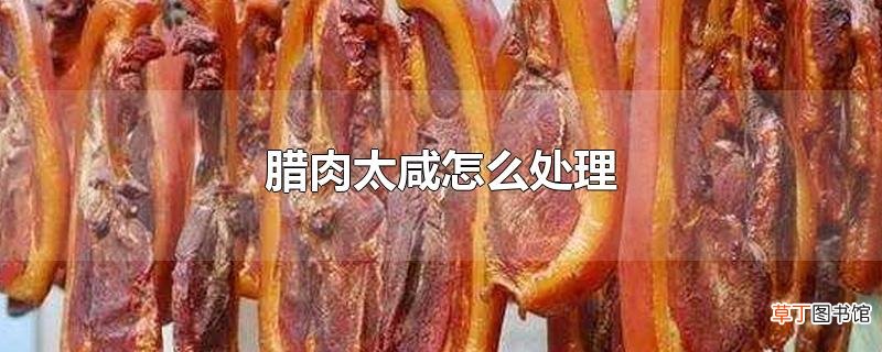 腊肉太咸怎么处理