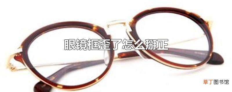 眼镜框歪了怎么掰正