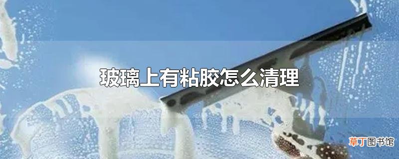 玻璃上有粘胶怎么清理