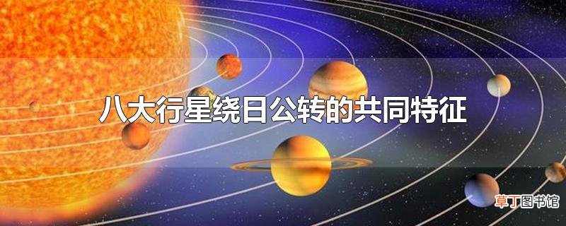 八大行星绕日公转的共同特征