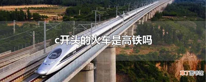 c开头的火车是高铁吗