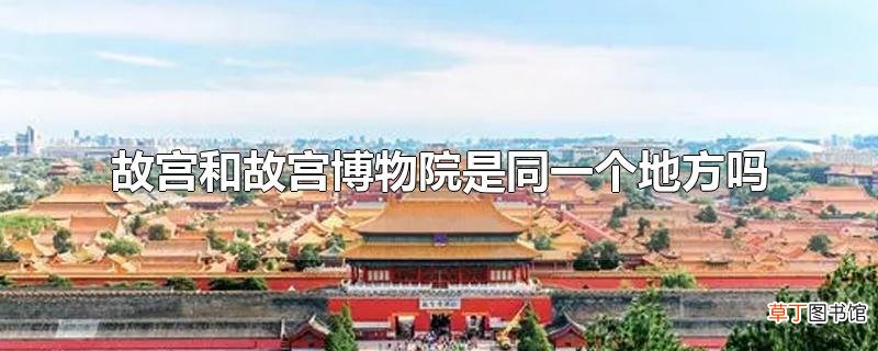 故宫和故宫博物院是同一个地方吗