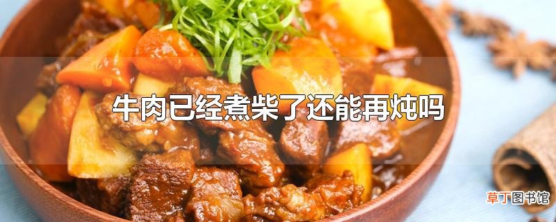 牛肉已经煮柴了还能再炖吗