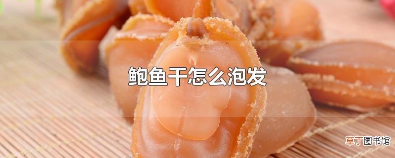 鲍鱼干怎么泡发