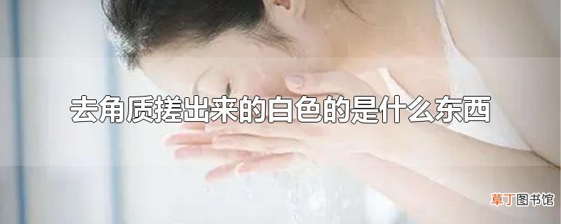 去角质搓出来的白色的是什么东西