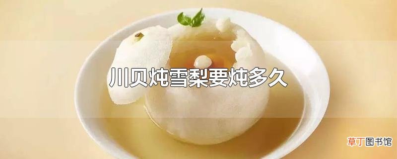 川贝炖雪梨要炖多久