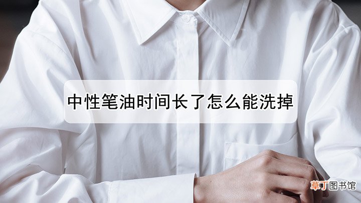 中性笔油时间长了怎样洗掉