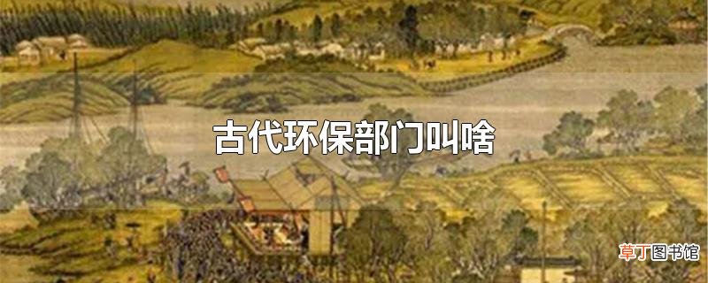 古代环保部门叫啥