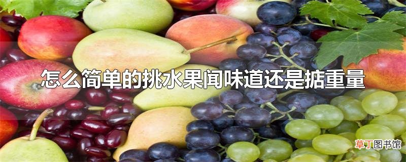 怎么简单的挑水果闻味道还是掂重量
