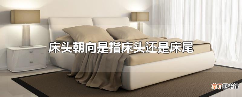 床头朝向是指床头还是床尾