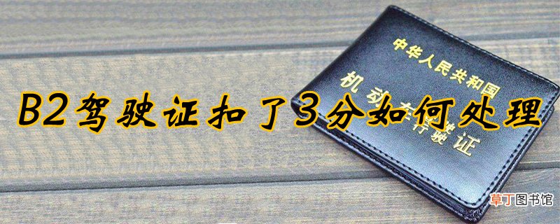 b2驾照开小车扣3分，b2扣了3分该怎么处理