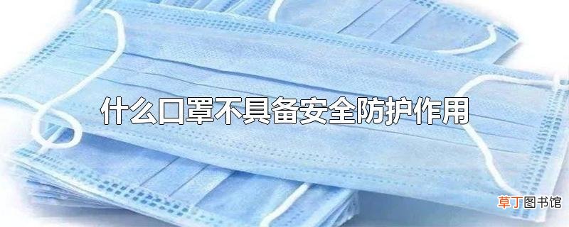 什么口罩不具备安全防护作用