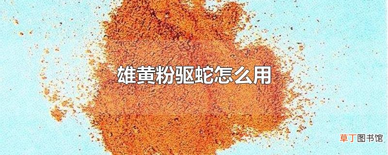 雄黄粉驱蛇怎么用