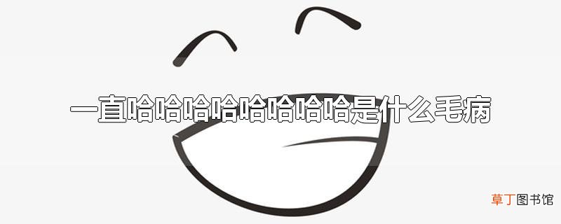 一直哈哈哈哈哈哈哈哈是什么毛病