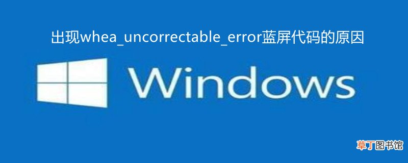 出现whea_uncorrectable_error蓝屏代码的原因