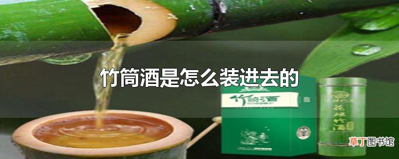 竹筒酒是怎么装进去的
