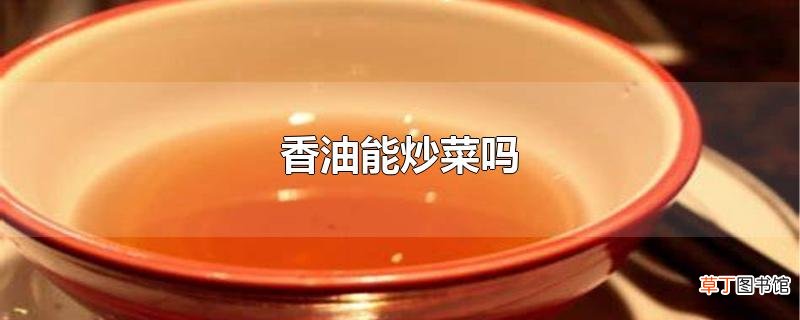 香油能炒菜吗