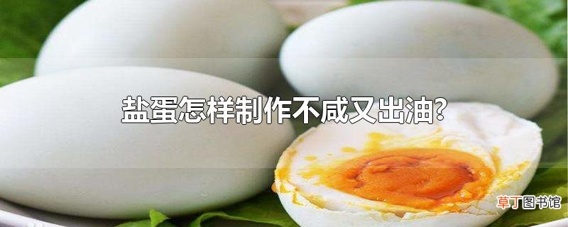 盐蛋怎样制作不咸又出油?
