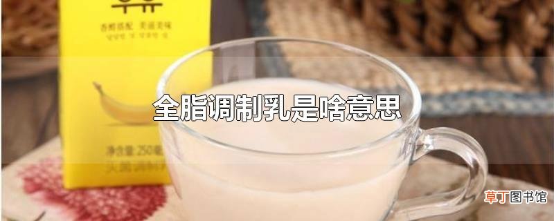 全脂调制乳是啥意思