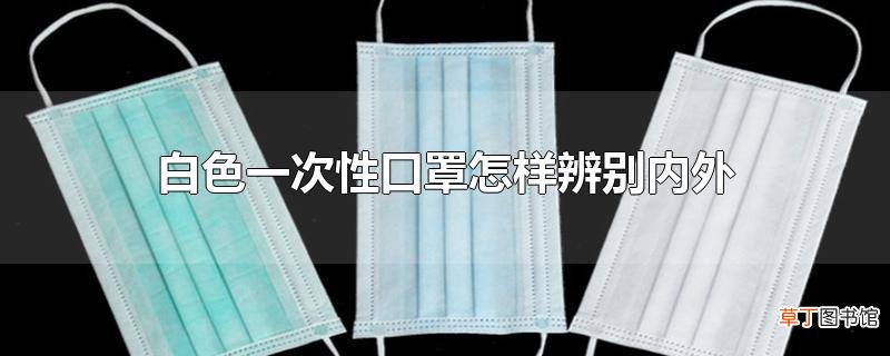 白色一次性口罩怎样辨别内外