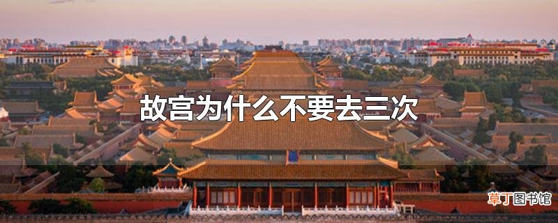 故宫为什么不要去三次