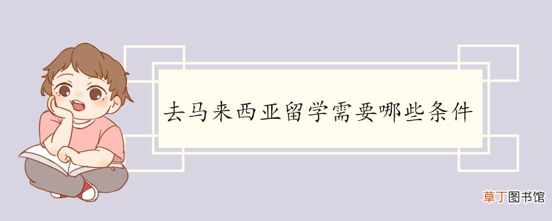 去马来西亚留学需要哪些条件 马来西亚介绍