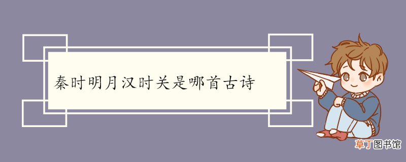 秦时明月汉时关是哪首古诗 《出塞二首》的原文及翻译
