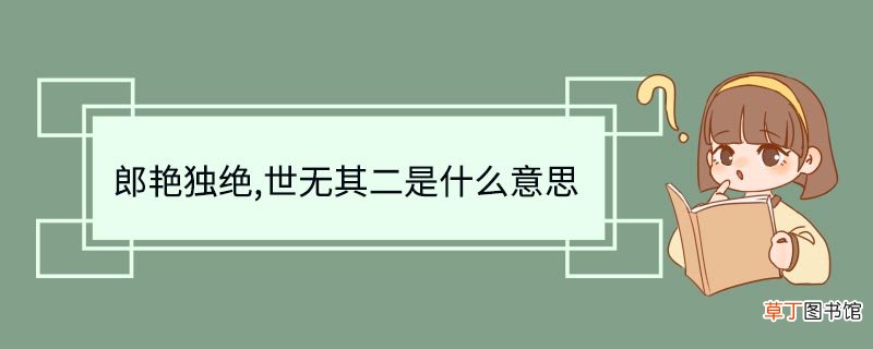 郎艳独绝世无其二是什么意思 郎艳独绝世无其二什么意思